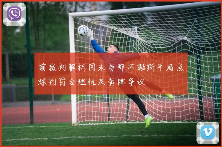 前裁判解析国米与那不勒斯平局点球判罚合理性及黄牌争议