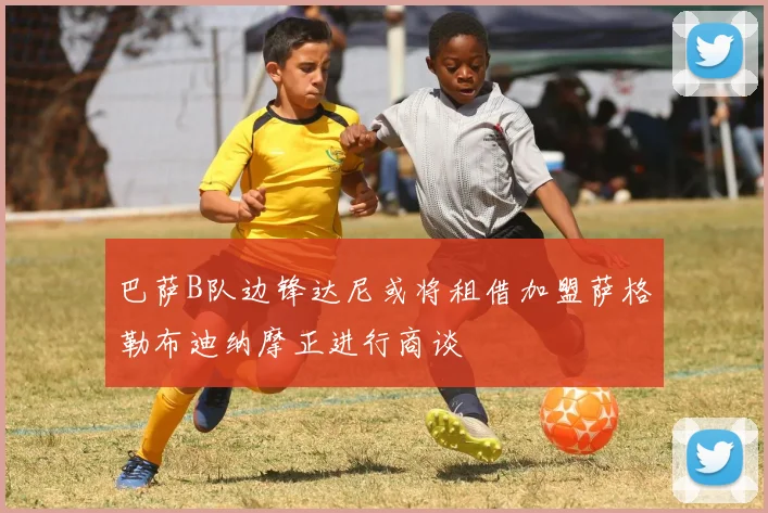巴萨B队边锋达尼或将租借加盟萨格勒布迪纳摩正进行商谈