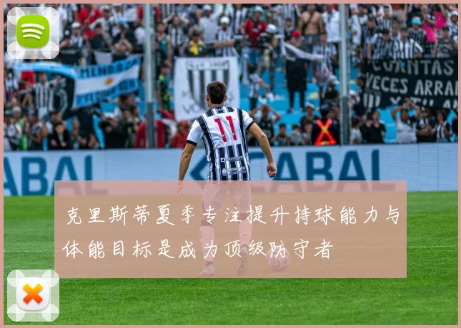 克里斯蒂夏季专注提升持球能力与体能目标是成为顶级防守者