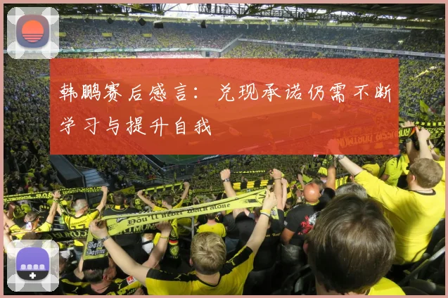 韩鹏赛后感言：兑现承诺仍需不断学习与提升自我