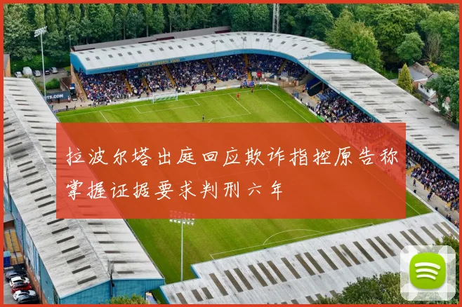 拉波尔塔出庭回应欺诈指控原告称掌握证据要求判刑六年