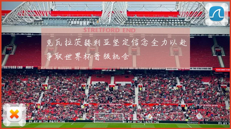 克瓦拉茨赫利亚坚定信念全力以赴争取世界杯晋级机会