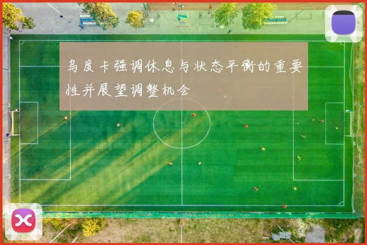 乌度卡强调休息与状态平衡的重要性并展望调整机会