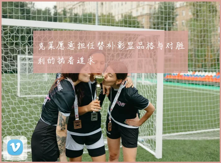 克莱愿意担任替补彰显品格与对胜利的执着追求
