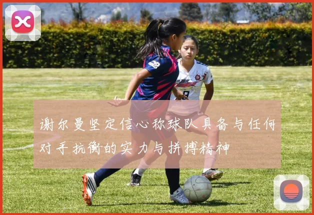 谢尔曼坚定信心称球队具备与任何对手抗衡的实力与拼搏精神