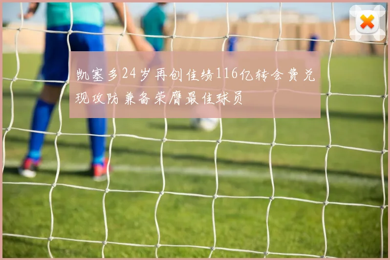 凯塞多24岁再创佳绩116亿转会费兑现攻防兼备荣膺最佳球员