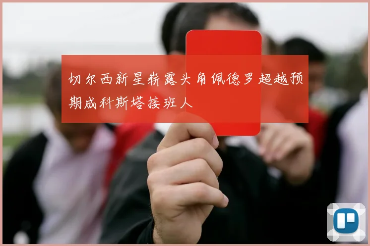 切尔西新星崭露头角佩德罗超越预期成科斯塔接班人