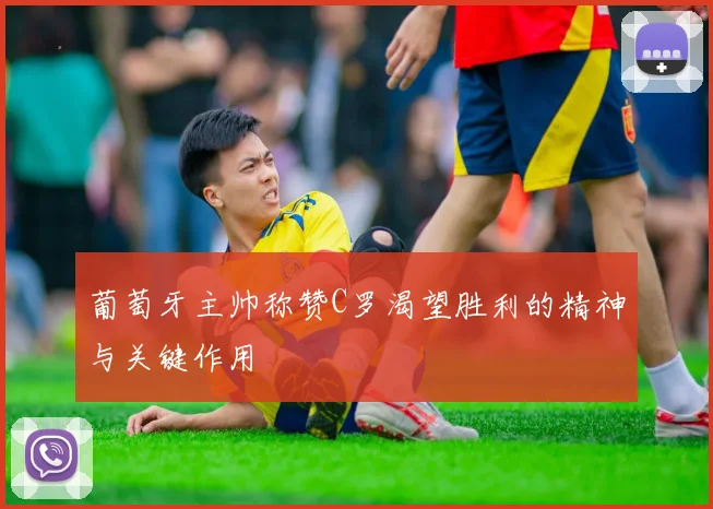 葡萄牙主帅称赞C罗渴望胜利的精神与关键作用